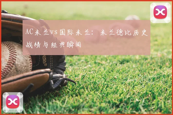 AC米兰vs国际米兰:米兰德比历史战绩与经典瞬间