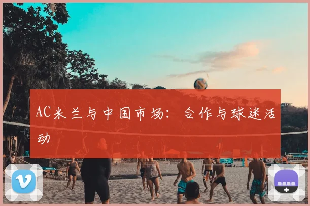 AC米兰与中国市场：合作与球迷活动